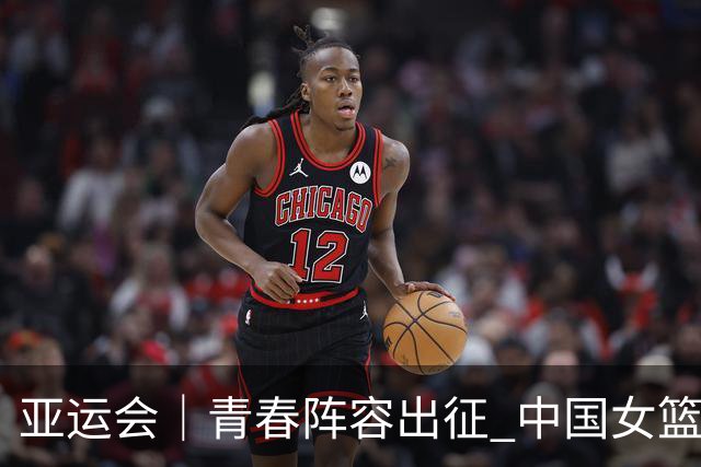 亚运会｜青春阵容出征 中国女篮剑指三连冠